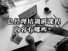 總經理培訓班課程內容有哪些？附培訓方案！